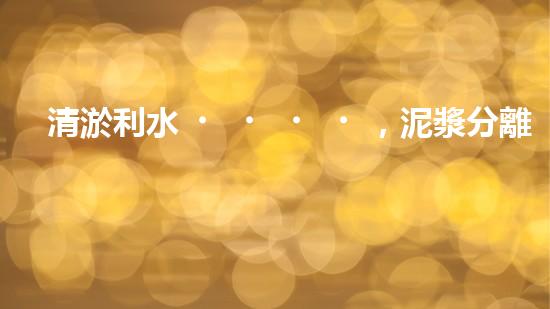 清淤利水，泥漿分離器解難題！